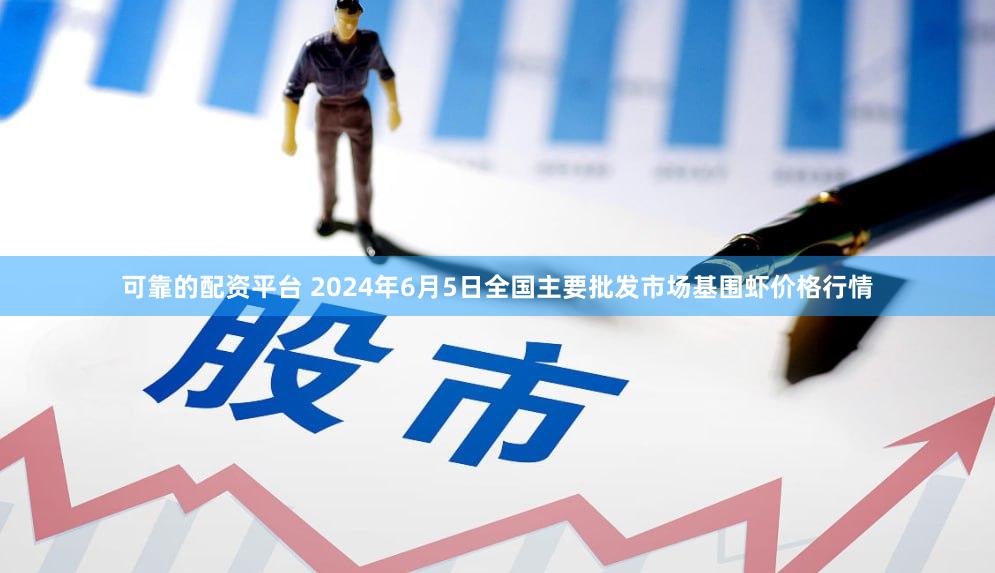 可靠的配资平台 2024年6月5日全国主要批发市场基围虾价格行情