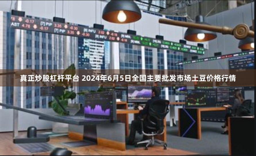 真正炒股杠杆平台 2024年6月5日全国主要批发市场土豆价格行情