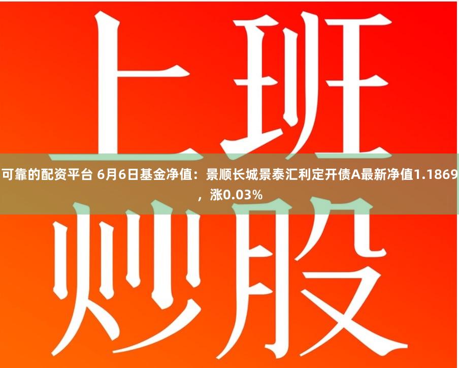 可靠的配资平台 6月6日基金净值：景顺长城景泰汇利定开债A最新净值1.1869，涨0.03%