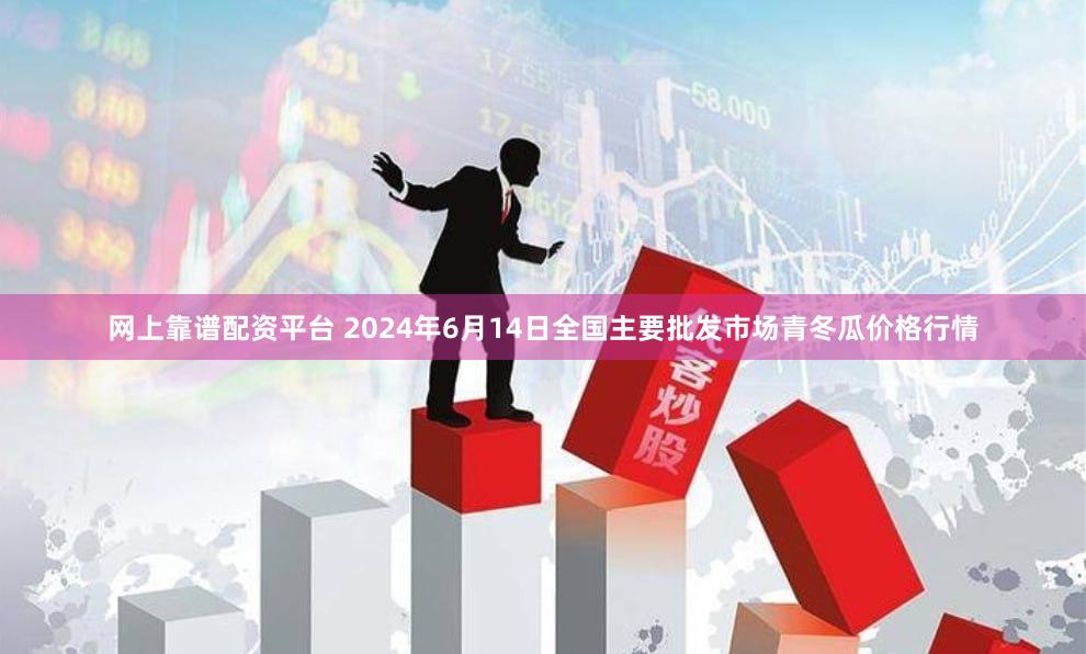 网上靠谱配资平台 2024年6月14日全国主要批发市场青冬瓜价格行情