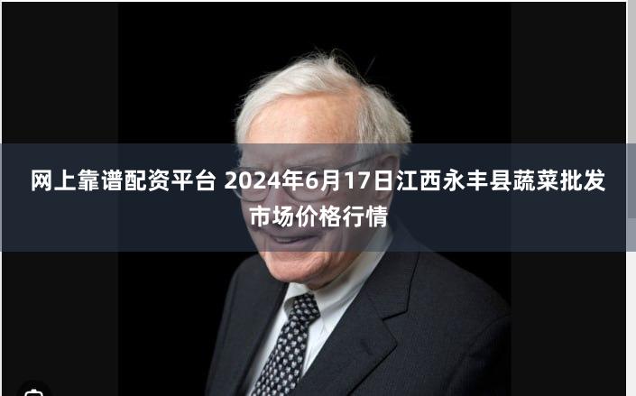 网上靠谱配资平台 2024年6月17日江西永丰县蔬菜批发市场价格行情