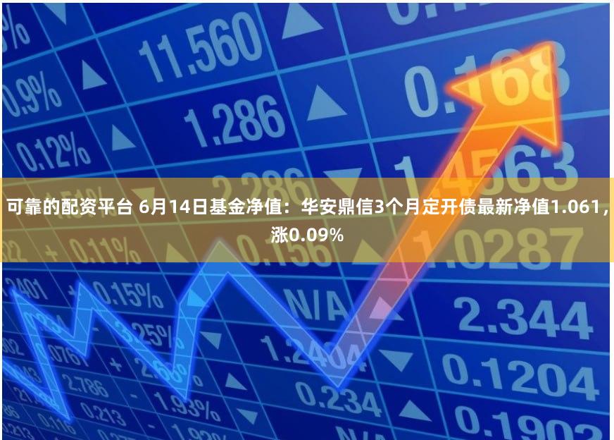 可靠的配资平台 6月14日基金净值：华安鼎信3个月定开债最新净值1.061，涨0.09%