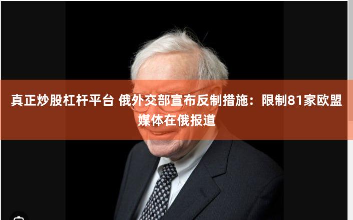 真正炒股杠杆平台 俄外交部宣布反制措施：限制81家欧盟媒体在俄报道