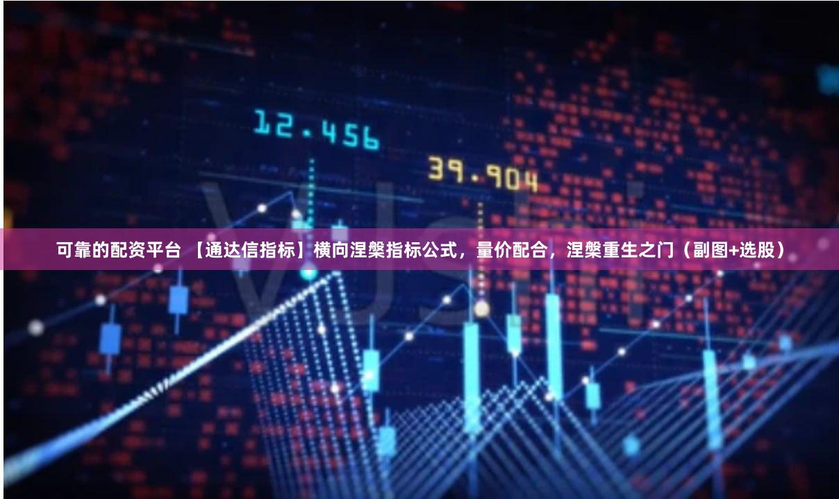 可靠的配资平台 【通达信指标】横向涅槃指标公式，量价配合，涅槃重生之门（副图+选股）