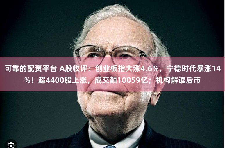可靠的配资平台 A股收评：创业板指大涨4.6%，宁德时代暴涨14%！超4400股上涨，成交额10059亿；机构解读后市