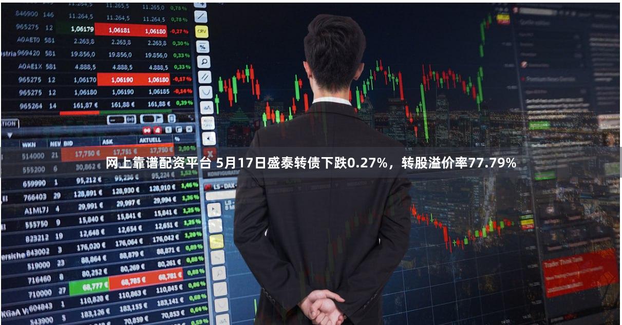 网上靠谱配资平台 5月17日盛泰转债下跌0.27%，转股溢价率77.79%