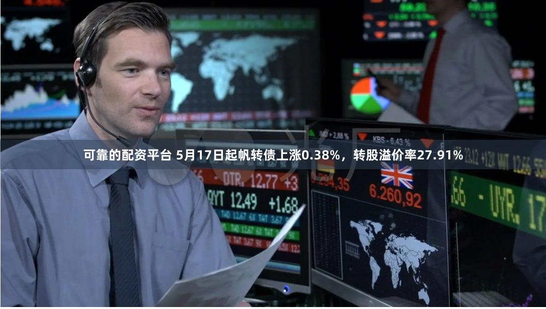 可靠的配资平台 5月17日起帆转债上涨0.38%，转股溢价率27.91%