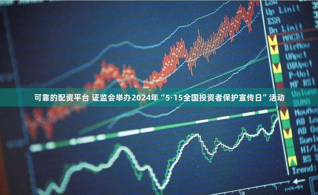 可靠的配资平台 证监会举办2024年“5·15全国投资者保护宣传日”活动