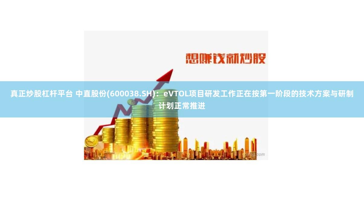 真正炒股杠杆平台 中直股份(600038.SH)：eVTOL项目研发工作正在按第一阶段的技术方案与研制计划正常推进
