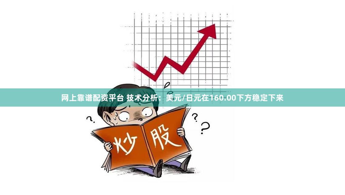 网上靠谱配资平台 技术分析：美元/日元在160.00下方稳定下来