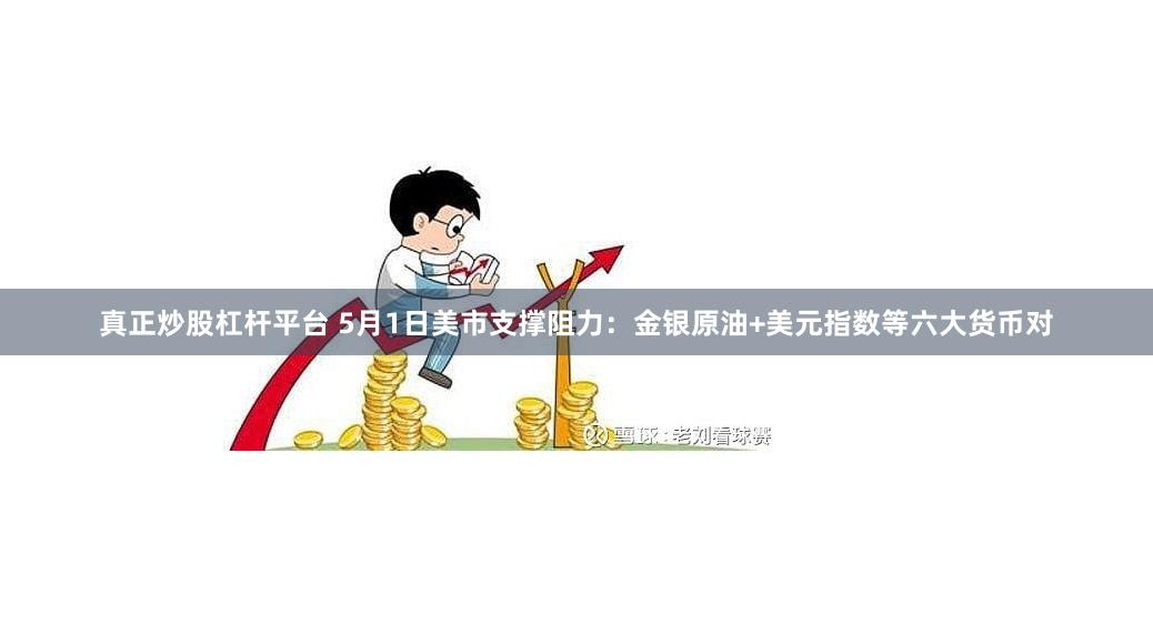 真正炒股杠杆平台 5月1日美市支撑阻力：金银原油+美元指数等六大货币对