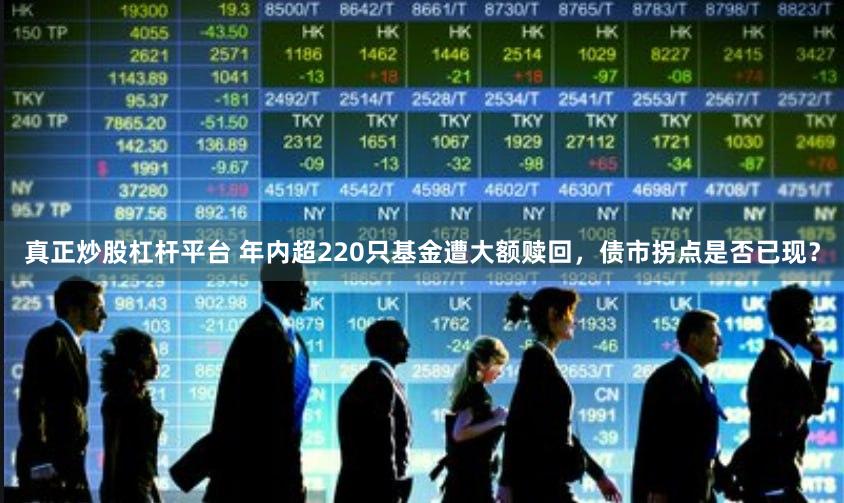 真正炒股杠杆平台 年内超220只基金遭大额赎回，债市拐点是否已现？