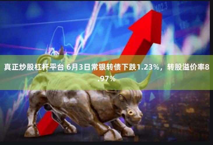 真正炒股杠杆平台 6月3日常银转债下跌1.23%，转股溢价率8.97%