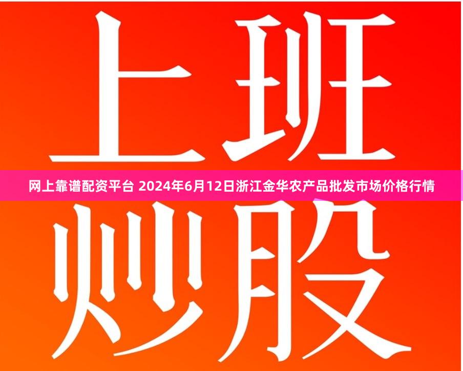 网上靠谱配资平台 2024年6月12日浙江金华农产品批发市场价格行情