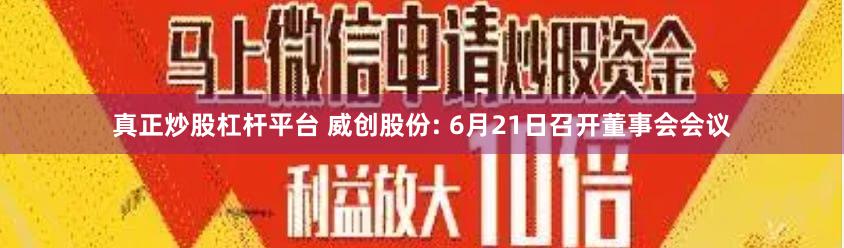 真正炒股杠杆平台 威创股份: 6月21日召开董事会会议