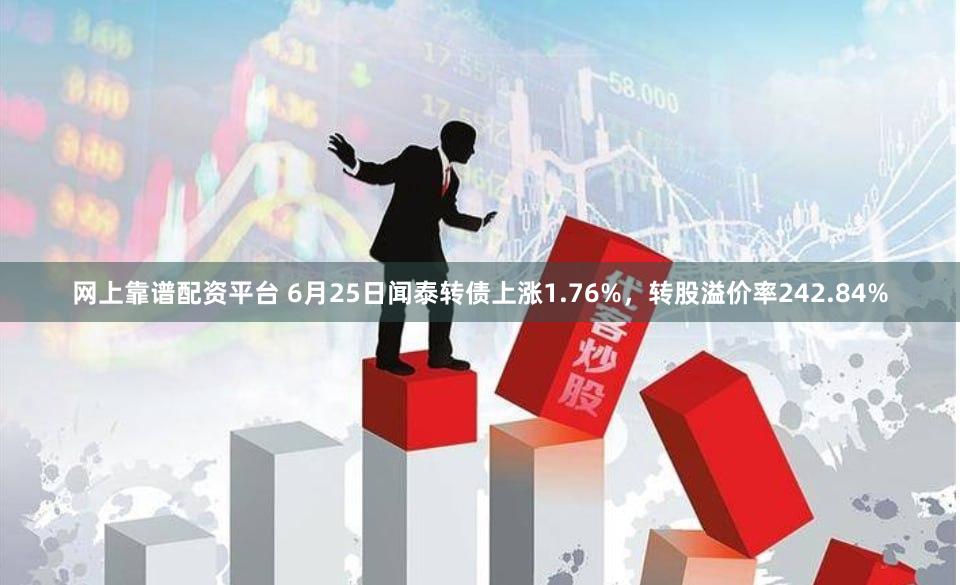 网上靠谱配资平台 6月25日闻泰转债上涨1.76%，转股溢价率242.84%