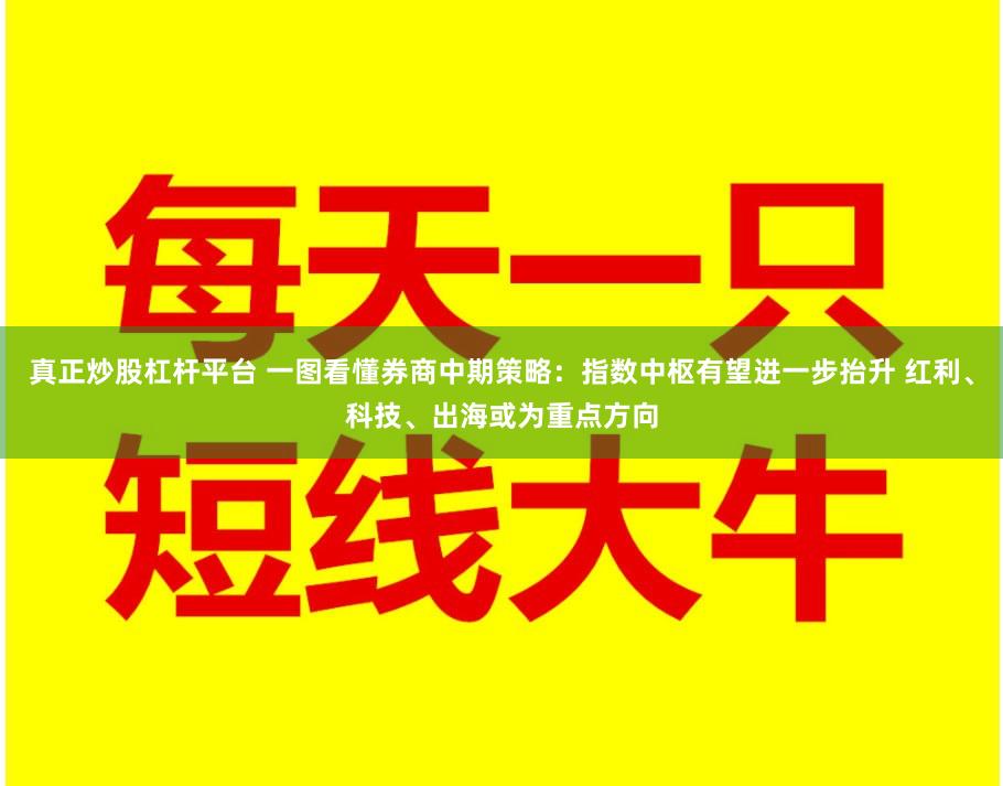 真正炒股杠杆平台 一图看懂券商中期策略：指数中枢有望进一步抬升 红利、科技、出海或为重点方向