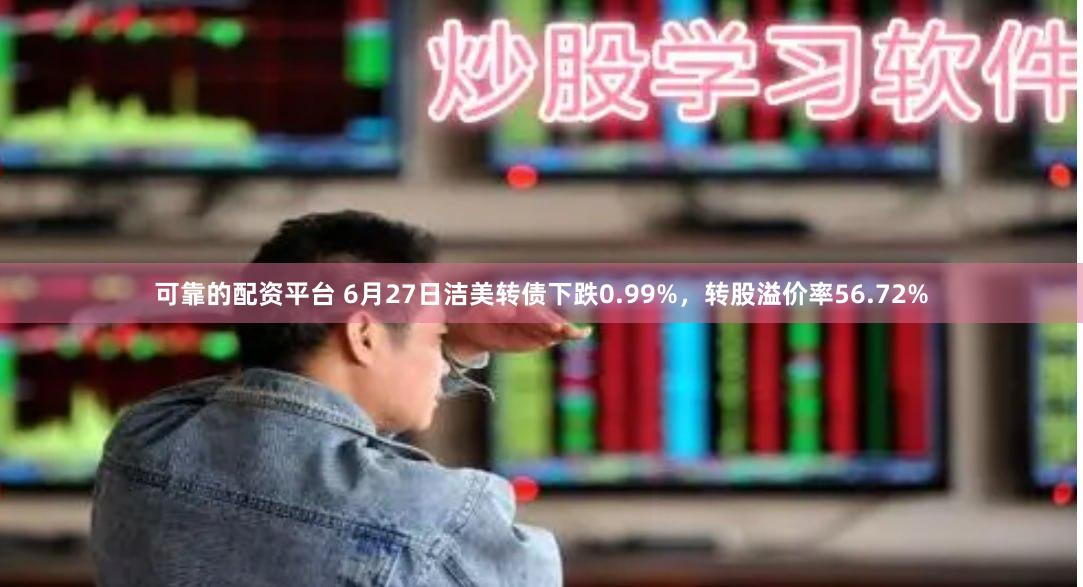 可靠的配资平台 6月27日洁美转债下跌0.99%，转股溢价率56.72%