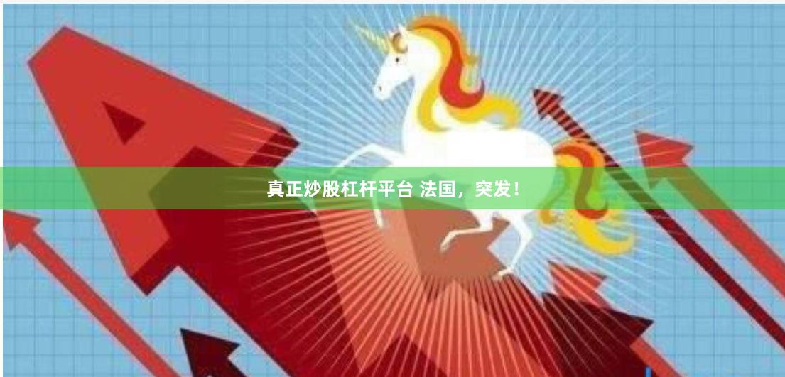 真正炒股杠杆平台 法国，突发！