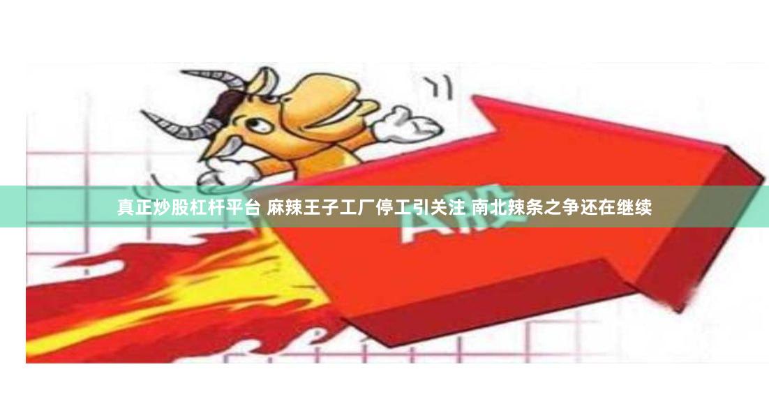 真正炒股杠杆平台 麻辣王子工厂停工引关注 南北辣条之争还在继续