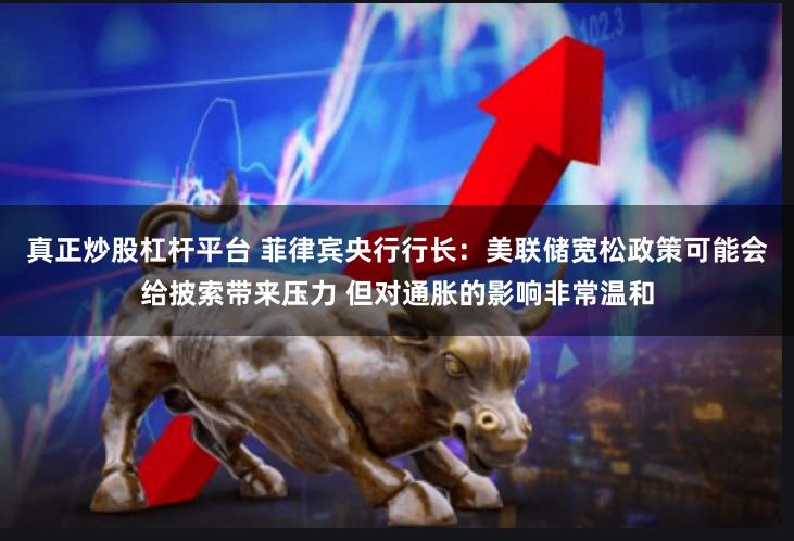 真正炒股杠杆平台 菲律宾央行行长：美联储宽松政策可能会给披索带来压力 但对通胀的影响非常温和