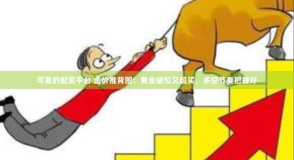 可靠的配资平台 金价推背图：黄金破位又超买，多空节奏把握好