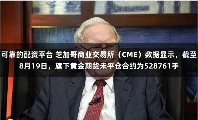 可靠的配资平台 芝加哥商业交易所（CME）数据显示，截至8月19日，旗下黄金期货未平仓合约为528761手