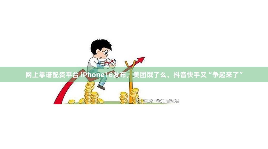 网上靠谱配资平台 iPhone16发布，美团饿了么、抖音快手又“争起来了”