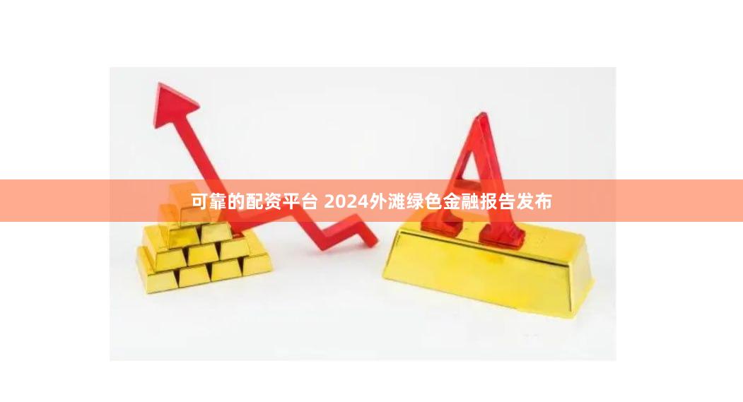 可靠的配资平台 2024外滩绿色金融报告发布