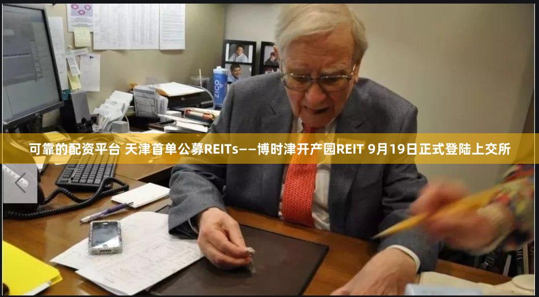 可靠的配资平台 天津首单公募REITs——博时津开产园REIT 9月19日正式登陆上交所