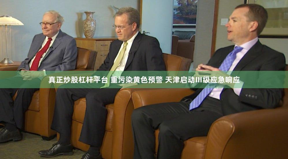 真正炒股杠杆平台 重污染黄色预警 天津启动Ⅲ级应急响应