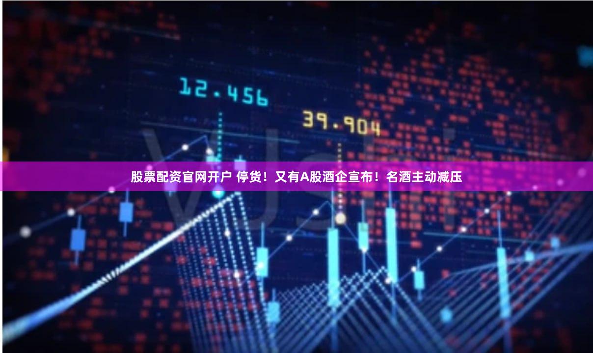 股票配资官网开户 停货！又有A股酒企宣布！名酒主动减压