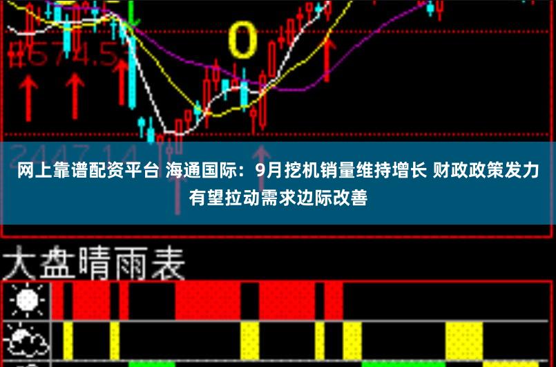 网上靠谱配资平台 海通国际：9月挖机销量维持增长 财政政策发力有望拉动需求边际改善