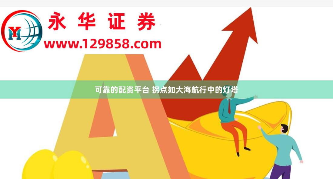 可靠的配资平台 拐点如大海航行中的灯塔