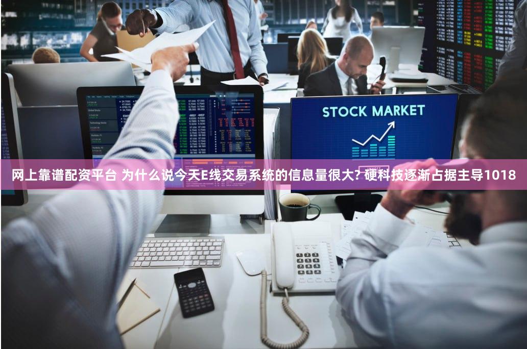 网上靠谱配资平台 为什么说今天E线交易系统的信息量很大? 硬科技逐渐占据主导1018