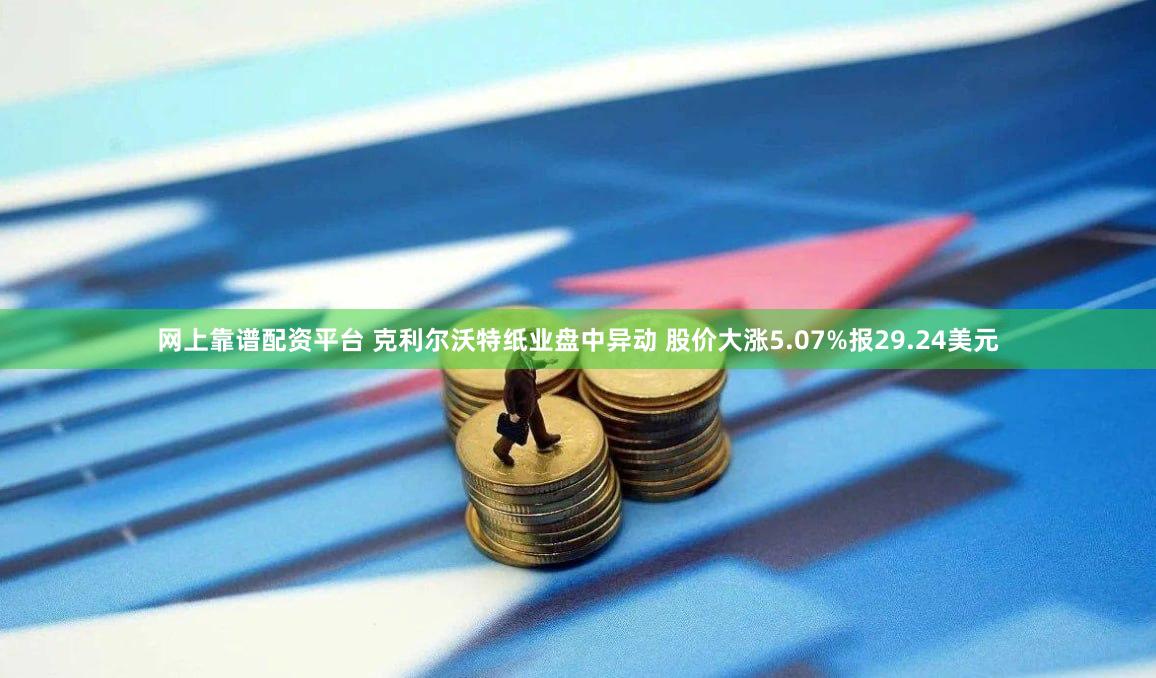 网上靠谱配资平台 克利尔沃特纸业盘中异动 股价大涨5.07%报29.24美元