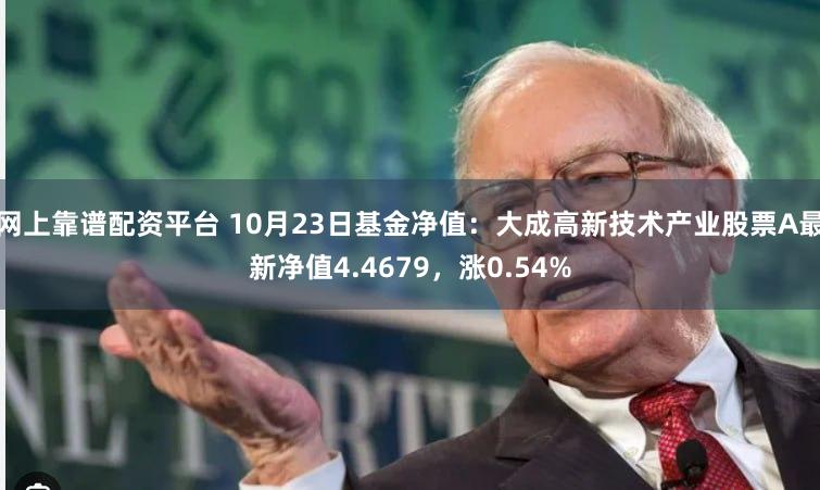 网上靠谱配资平台 10月23日基金净值：大成高新技术产业股票A最新净值4.4679，涨0.54%