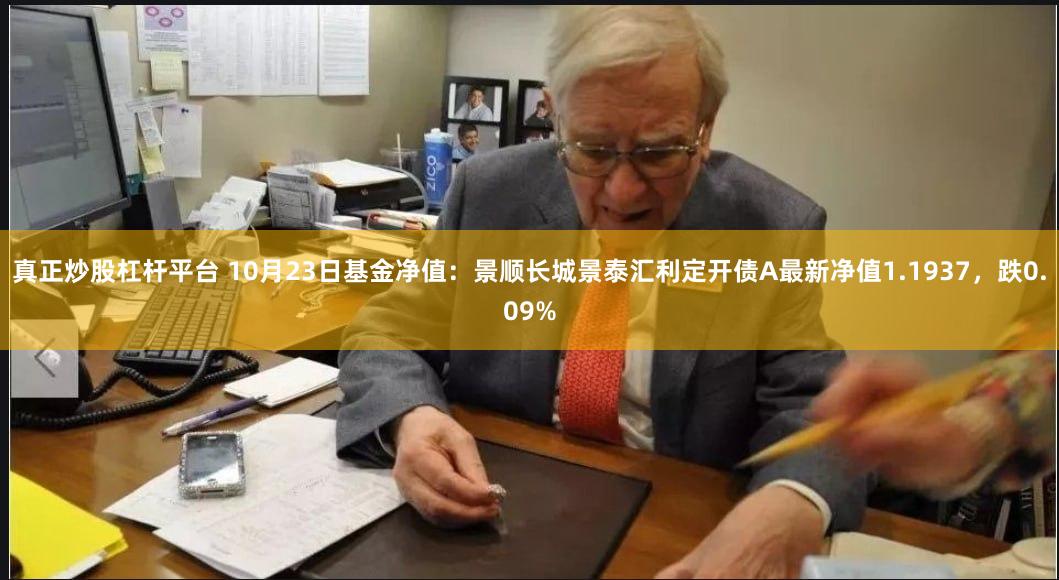 真正炒股杠杆平台 10月23日基金净值：景顺长城景泰汇利定开债A最新净值1.1937，跌0.09%