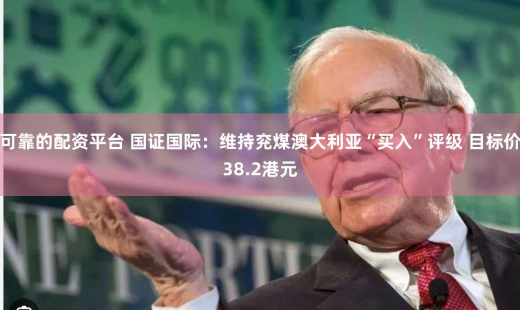 可靠的配资平台 国证国际：维持兖煤澳大利亚“买入”评级 目标价38.2港元