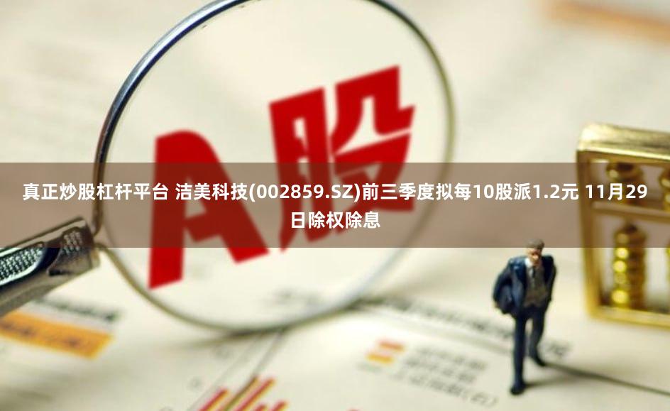 真正炒股杠杆平台 洁美科技(002859.SZ)前三季度拟每10股派1.2元 11月29日除权除息