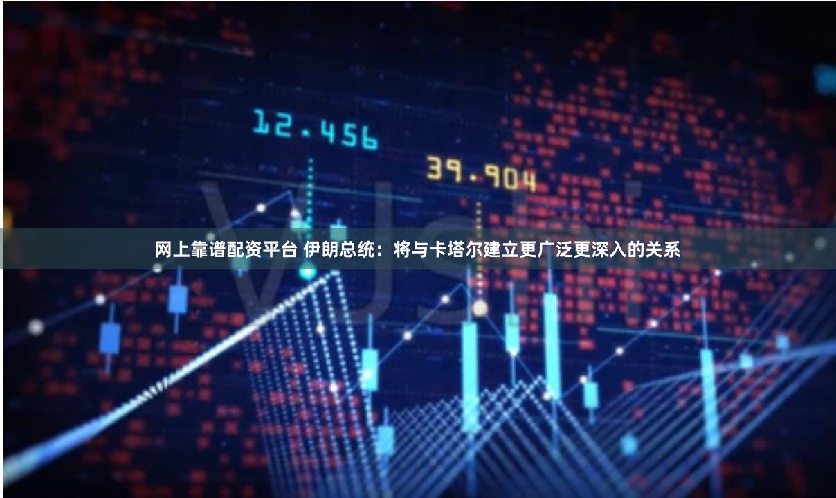 网上靠谱配资平台 伊朗总统：将与卡塔尔建立更广泛更深入的关系