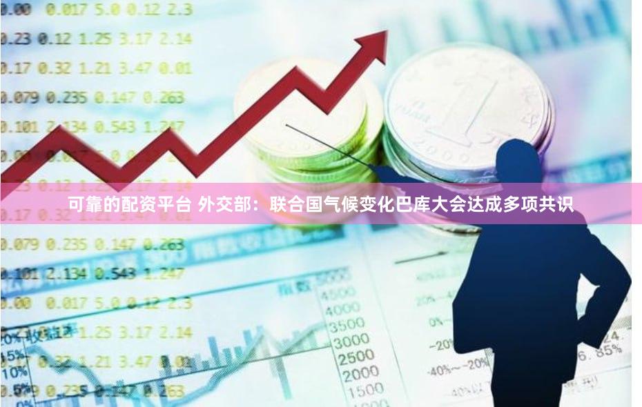 可靠的配资平台 外交部：联合国气候变化巴库大会达成多项共识