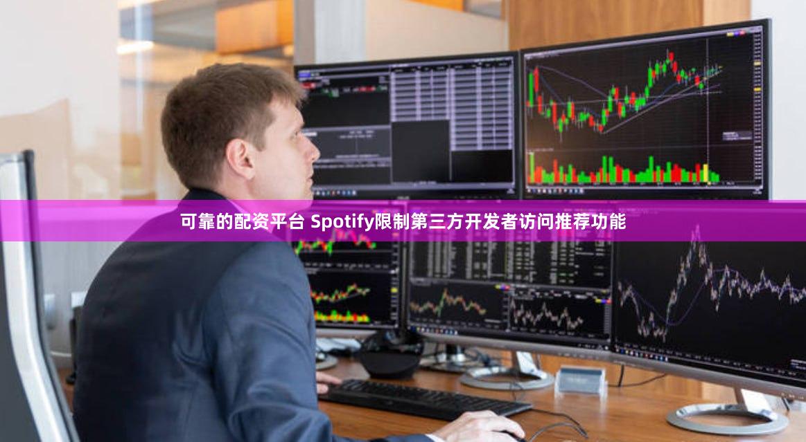 可靠的配资平台 Spotify限制第三方开发者访问推荐功能