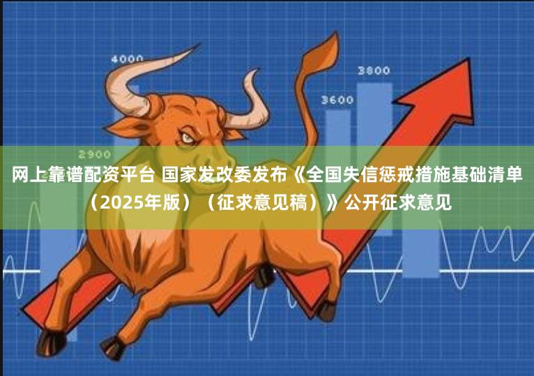 网上靠谱配资平台 国家发改委发布《全国失信惩戒措施基础清单（2025年版）（征求意见稿）》公开征求意见