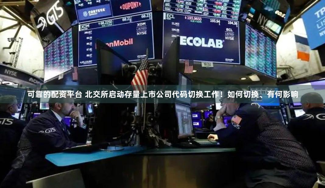 可靠的配资平台 北交所启动存量上市公司代码切换工作！如何切换、有何影响