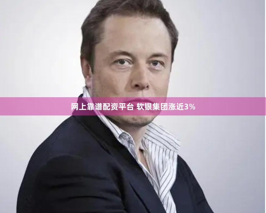 网上靠谱配资平台 软银集团涨近3%