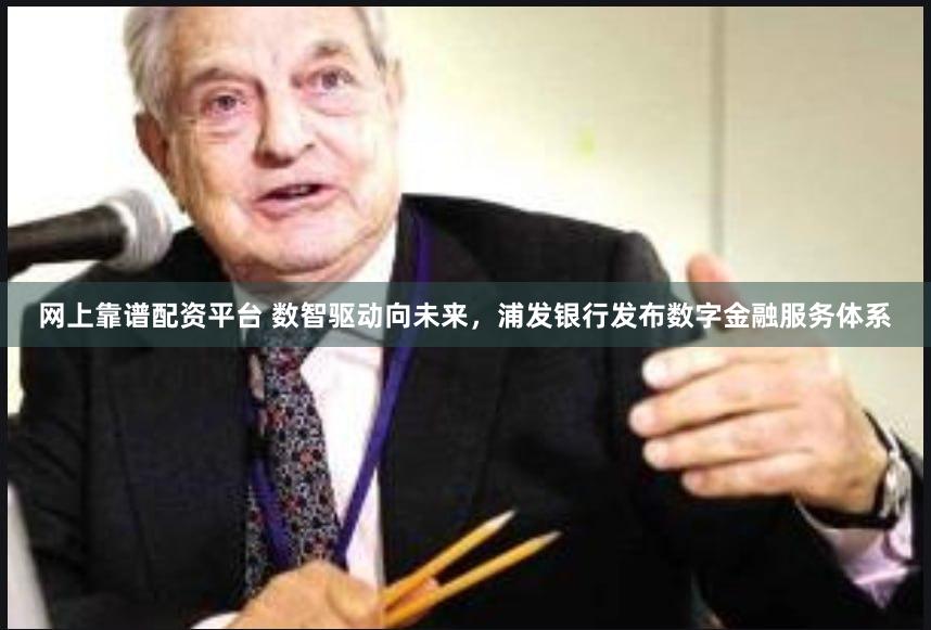 网上靠谱配资平台 数智驱动向未来，浦发银行发布数字金融服务体系
