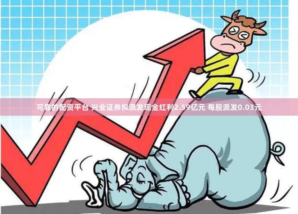 可靠的配资平台 兴业证券拟派发现金红利2.59亿元 每股派发0.03元