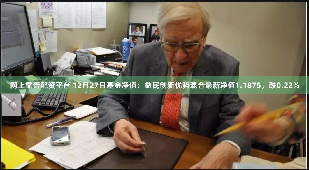 网上靠谱配资平台 12月27日基金净值：益民创新优势混合最新净值1.1875，跌0.22%
