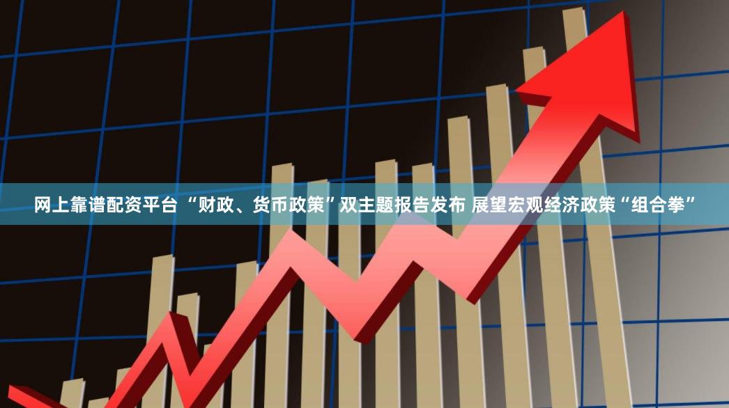 网上靠谱配资平台 “财政、货币政策”双主题报告发布 展望宏观经济政策“组合拳”